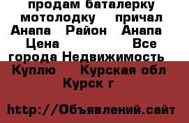 продам баталерку мотолодку 22 причал Анапа › Район ­ Анапа › Цена ­ 1 800 000 - Все города Недвижимость » Куплю   . Курская обл.,Курск г.